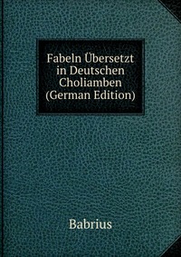 Fabeln Ubersetzt in Deutschen Choliamben (German Edition)