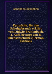 Kyropadie, fur den Schulgebrauch erklart von Ludwig Breitenbach. 4. Aufl. besorgt von B. Buchsenschultz (German Edition)