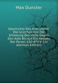 Geschichte Des Alterthums: Die Griechen Von Der Erhebung Des Volks Gegen Den Adel Bis Auf Die Abwehr Der Perser, 630-479 V. Chr (German Edition)