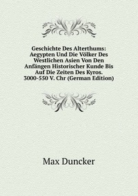 Geschichte Des Alterthums: Aegypten Und Die Volker Des Westlichen Asien Von Den Anfangen Historischer Kunde Bis Auf Die Zeiten Des Kyros. 3000-550 V. Chr (German Edition)