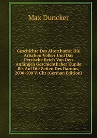 Geschichte Des Alterthums: Die Arischen Volker Und Das Persische Reich Von Den Anfangen Geschichtlicher Kunde Bis Auf Die Zeiten Des Dareios, 2000-500 V. Chr (German Edition)