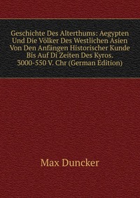 Geschichte Des Alterthums: Aegypten Und Die Volker Des Westlichen Asien Von Den Anfangen Historischer Kunde Bis Auf Di Zeiten Des Kyros. 3000-550 V. Chr (German Edition)