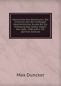 Geschichte Des Alterthums: Die Griechen Von Den Anfangen Geschichtlicher Kunde Bis Zur Erhebung Des Volkes Gegen Den Adel, 1300-630 V. Chr (German Edition)