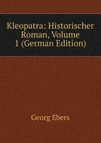 Kleopatra: Historischer Roman, Volume 1 (German Edition)