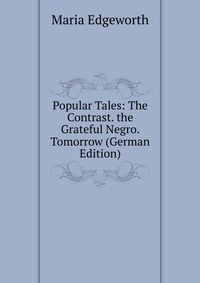 Popular Tales: The Contrast. the Grateful Negro. Tomorrow (German Edition)