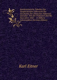 Synchronistische Tabellen Zur Vergleichenden Uebersicht Der Geschichte Der Deutschen National-Literatur: Von Der Fruhesten Zeit Bis Zum Jahre 1832 : . in Hohern Lehrenstalten (German Edition)