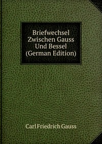 Briefwechsel Zwischen Gauss Und Bessel (German Edition)