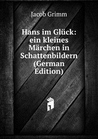 Hans im Gluck: ein kleines Marchen in Schattenbildern (German Edition)