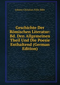 Geschichte Der Romischen Literatur: Bd. Den Allgemeinen Theil Und Die Poesie Enthaltend (German Edition)