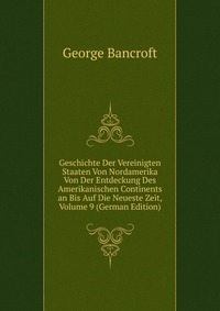 Geschichte Der Vereinigten Staaten Von Nordamerika Von Der Entdeckung Des Amerikanischen Continents an Bis Auf Die Neueste Zeit, Volume 9 (German Edition)