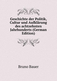 Geschichte der Politik, Cultur und Aufklarung des achtzehnten Jahrhunderts (German Edition)