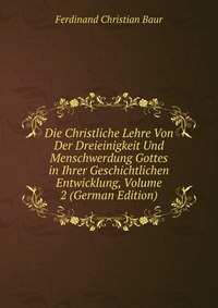 Die Christliche Lehre Von Der Dreieinigkeit Und Menschwerdung Gottes in Ihrer Geschichtlichen Entwicklung, Volume 2 (German Edition)