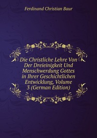 Die Christliche Lehre Von Der Dreieinigkeit Und Menschwerdung Gottes in Ihrer Geschichtlichen Entwicklung, Volume 3 (German Edition)