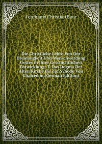 Die Christliche Lehre Von Der Dreieinigkeit Und Menschwerdung Gottes in Ihrer Geschichtlichen Entwicklung: T. Das Dogma Der Alten Kirche Bis Zur Synode Von Chalcedon (German Edition)