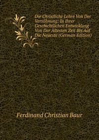 Die Christliche Lehre Von Der Versohnung: In Ihrer Geschichtlichen Entwicklung Von Der Altesten Zeit Bis Auf Die Neueste (German Edition)