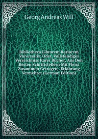 Bibliotheca Librorvm Rariorvm Vniversalis: Oder, Vollstandiges Verzeichniss Rarer Bucher, Aus Den Besten Schriftstellern Mit Fleiss Zusammen Getragen . Erfahrung Vermehret (German Edition)