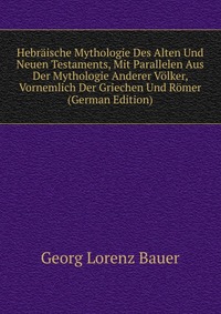 Hebraische Mythologie Des Alten Und Neuen Testaments, Mit Parallelen Aus Der Mythologie Anderer Volker, Vornemlich Der Griechen Und Romer (German Edition)