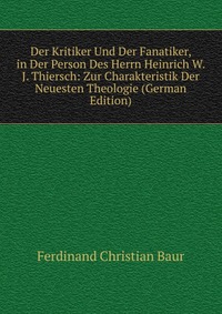 Der Kritiker Und Der Fanatiker, in Der Person Des Herrn Heinrich W. J. Thiersch: Zur Charakteristik Der Neuesten Theologie (German Edition)