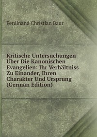 Kritische Untersuchungen Uber Die Kanonischen Evangelien: Ihr Verhaltniss Zu Einander, Ihren Charakter Und Ursprung (German Edition)