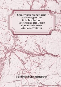 Sprachwissenschaftliche Einleitung in Das Griechische Und Lateinische Fur Obere Gymnasialclassen (German Edition)