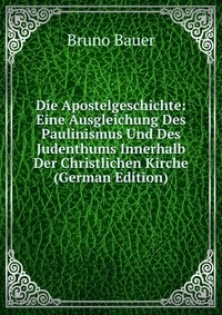 Die Apostelgeschichte: Eine Ausgleichung Des Paulinismus Und Des Judenthums Innerhalb Der Christlichen Kirche (German Edition)