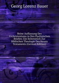 Reine Auffassung Des Urchristentums in Den Paulinischen Briefen: Ein Seitenstuck Zur Biblischen Theologie Des Neuen Testaments (German Edition)