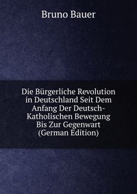 Die Burgerliche Revolution in Deutschland Seit Dem Anfang Der Deutsch-Katholischen Bewegung Bis Zur Gegenwart (German Edition)