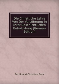 Die Christliche Lehre Von Der Versohnung in Ihrer Geschichtlichen Entwicklung (German Edition)