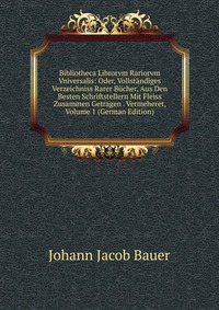 Bibliotheca Librorvm Rariorvm Vniversalis: Oder, Vollstandiges Verzeichniss Rarer Bucher, Aus Den Besten Schriftstellern Mit Fleiss Zusammen Getragen . Vermeheret, Volume 1 (German Edition)