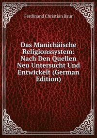 Das Manichaische Religionssystem: Nach Den Quellen Neu Untersucht Und Entwickelt (German Edition)