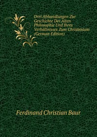 Drei Abhandlungen Zur Geschichte Der Alten Philosophie Und Ihres Verhaltnisses Zum Christentum (German Edition)