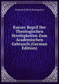 Kurzer Begrif Der Theologischen Streitigkeiten Zum Academischen Gebrauch (German Edition)