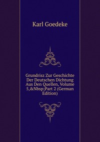 Grundrisz Zur Geschichte Der Deutschen Dichtung Aus Den Quellen, Volume 5,&Nbsp;Part 2 (German Edition)