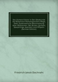 Der Sichere Fuhrer in Der Obstkunde Auf Botanisch-Pomologischem Wege, Oder, Systematische Beschreibung Aller Obstsorten.: Bd. Birnen, Quitten, Speyerlinge, Azerolen Und Mispeln (German Editio