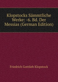 Klopstocks Sammtliche Werke: -6. Bd. Der Messias (German Edition)