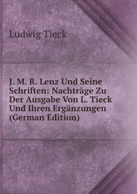 J. M. R. Lenz Und Seine Schriften: Nachtrage Zu Der Ausgabe Von L. Tieck Und Ihren Erganzungen (German Edition)