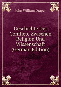 Geschichte Der Conflicte Zwischen Religion Und Wissenschaft (German Edition)