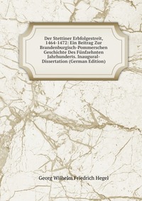 Der Stettiner Erbfolgestreit, 1464-1472: Ein Beitrag Zur Brandenburgisch-Pommerschen Geschichte Des Funfzehnten Jahrhunderts. Inaugural-Dissertation (German Edition)