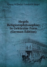 Hegels Religionsphilosophie: In Gekurzter Form (German Edition)