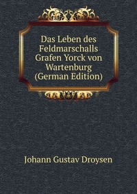 Das Leben des Feldmarschalls Grafen Yorck von Wartenburg (German Edition)