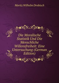 Die Moralische Statistik Und Die Menschliche Willensfreiheit: Eine Untersuchung (German Edition)