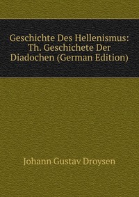 Geschichte Des Hellenismus: Th. Geschichete Der Diadochen (German Edition)