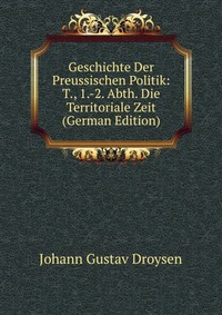 Geschichte Der Preussischen Politik: T., 1.-2. Abth. Die Territoriale Zeit (German Edition)