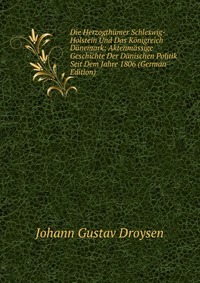 Die Herzogthumer Schleswig-Holstein Und Das Konigreich Danemark: Aktenmassige Geschichte Der Danischen Politik Seit Dem Jahre 1806 (German Edition)