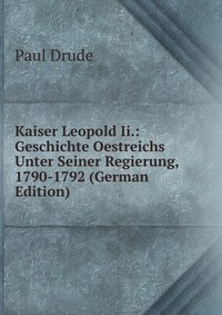 Kaiser Leopold Ii.: Geschichte Oestreichs Unter Seiner Regierung, 1790-1792 (German Edition)