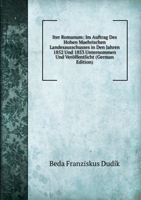 Iter Romanum: Im Auftrag Des Hohen Maehrischen Landesausschusses in Den Jahren 1852 Und 1853 Unternommen Und Veroffentlicht (German Edition)