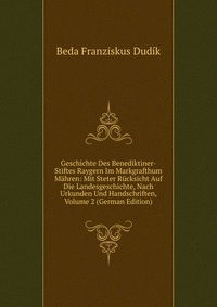 Geschichte Des Benediktiner-Stiftes Raygern Im Markgrafthum Mahren: Mit Steter Rucksicht Auf Die Landesgeschichte, Nach Urkunden Und Handschriften, Volume 2 (German Edition)