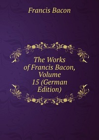 The Works of Francis Bacon, Volume 15 (German Edition)