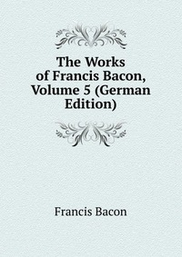 The Works of Francis Bacon, Volume 5 (German Edition)