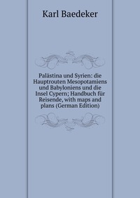 Palastina und Syrien: die Hauptrouten Mesopotamiens und Babyloniens und die Insel Cypern; Handbuch fur Reisende, with maps and plans (German Edition)